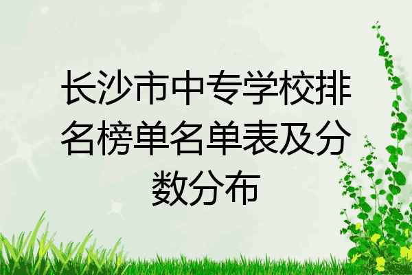 长沙市中专学校排名榜单名单表及分数分布