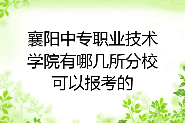 襄阳中专职业技术学院有哪几所分校可以报考的