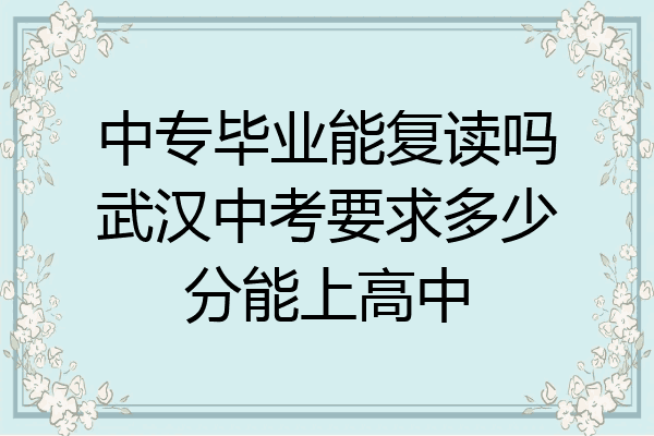 中专毕业能复读吗武汉中考要求多少分能上高中