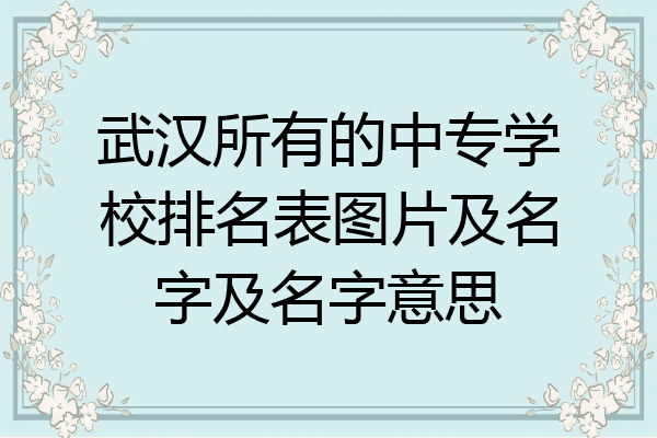 武汉所有的中专学校排名表图片及名字及名字意思