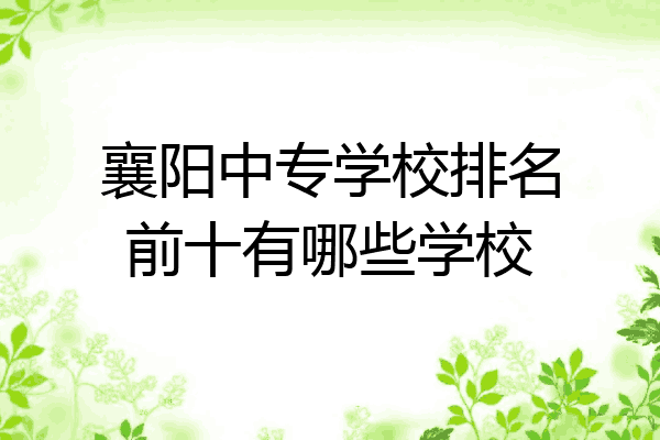 襄阳中专学校排名前十有哪些学校