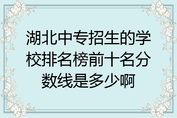 湖北中专招生的学校排名榜前十名分数线是多少啊