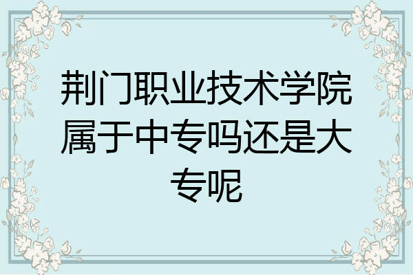 荆门职业技术学院属于中专吗还是大专呢