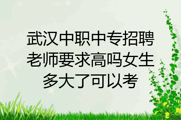 武汉中职中专招聘老师要求高吗女生多大了可以考