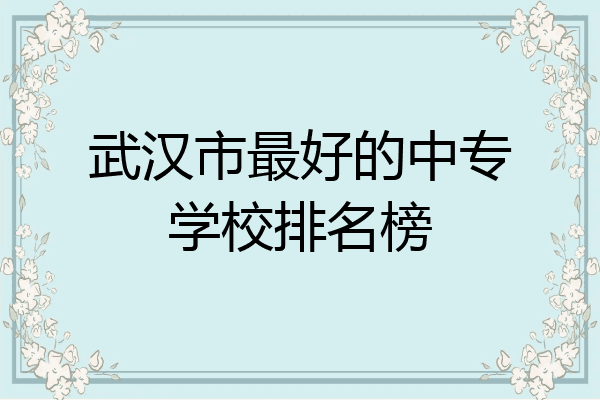 武汉市最好的中专学校排名榜