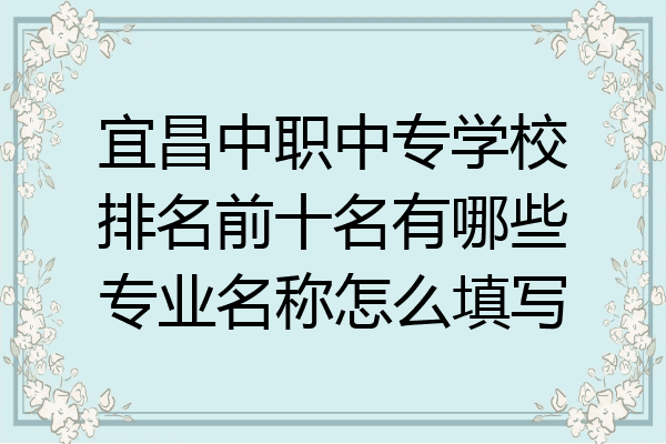 宜昌中职中专学校排名前十名有哪些专业名称怎么填写
