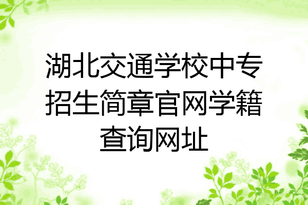 湖北交通学校中专招生简章官网学籍查询网址