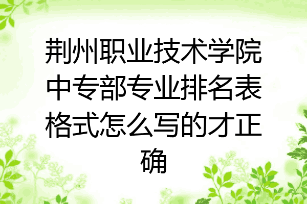 荆州职业技术学院中专部专业排名表格式怎么写的才正确