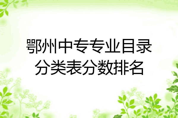 鄂州中专专业目录分类表分数排名
