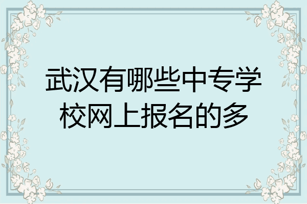 武汉有哪些中专学校网上报名的多