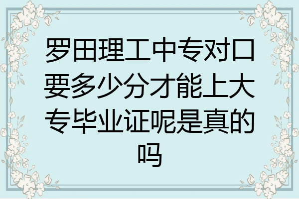 罗田理工中专对口要多少分才能上大专毕业证呢是真的吗
