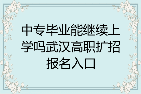 中专毕业能继续上学吗武汉高职扩招报名入口
