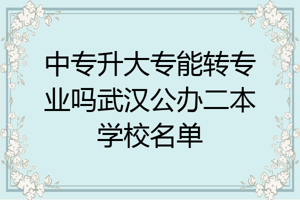 中专升大专能转专业吗武汉公办二本学校名单