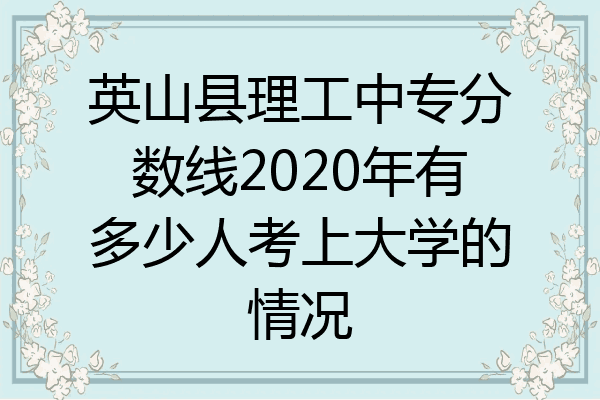 英山县理工中专分数线2020年有多少人考上大学的情况