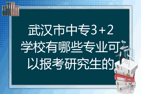武汉市中专3+2学校有哪些专业可以报考研究生的
