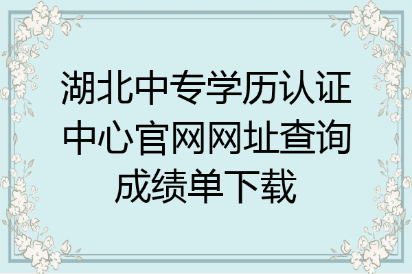 湖北中专学历认证中心官网网址查询成绩单下载