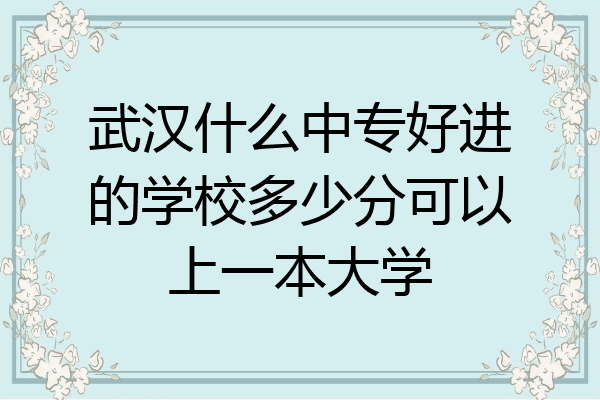 武汉什么中专好进的学校多少分可以上一本大学