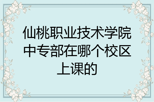 仙桃职业技术学院中专部在哪个校区上课的