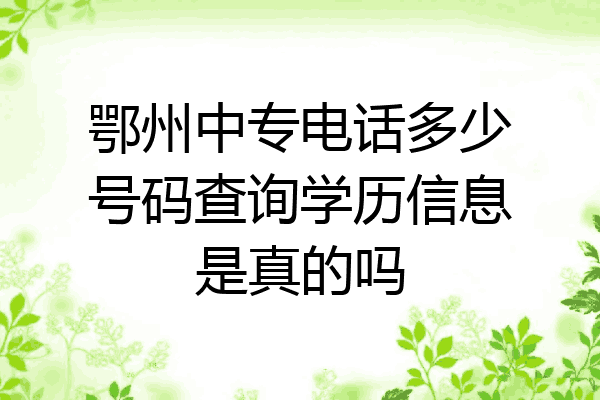 鄂州中专电话多少号码查询学历信息是真的吗