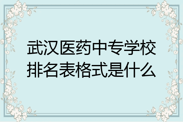 武汉医药中专学校排名表格式是什么