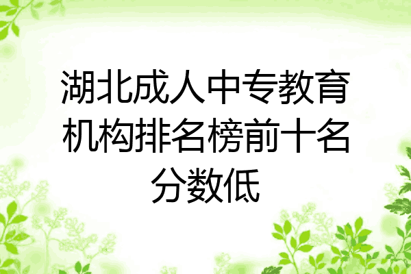 湖北成人中专教育机构排名榜前十名分数低