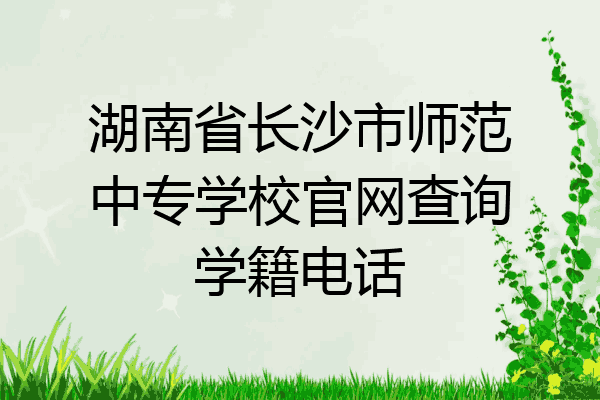 湖南省长沙市师范中专学校官网查询学籍电话
