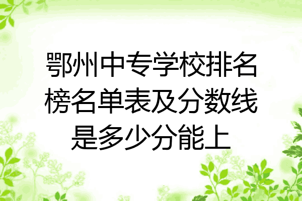 鄂州中专学校排名榜名单表及分数线是多少分能上