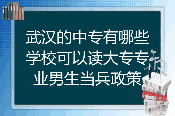 武汉的中专有哪些学校可以读大专专业男生当兵政策