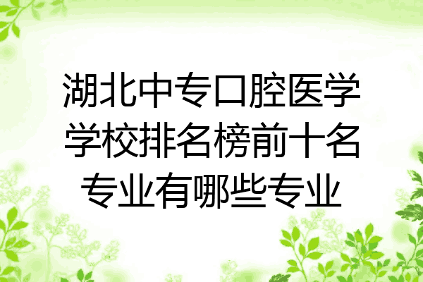 湖北中专口腔医学学校排名榜前十名专业有哪些专业