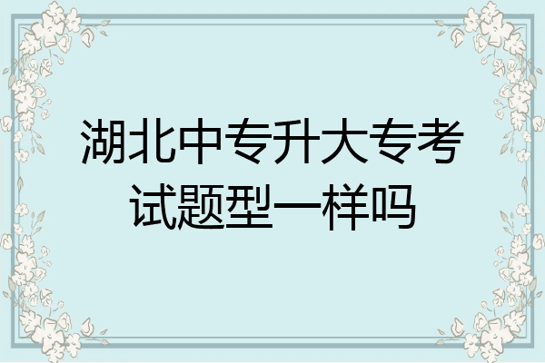 湖北中专升大专考试题型一样吗
