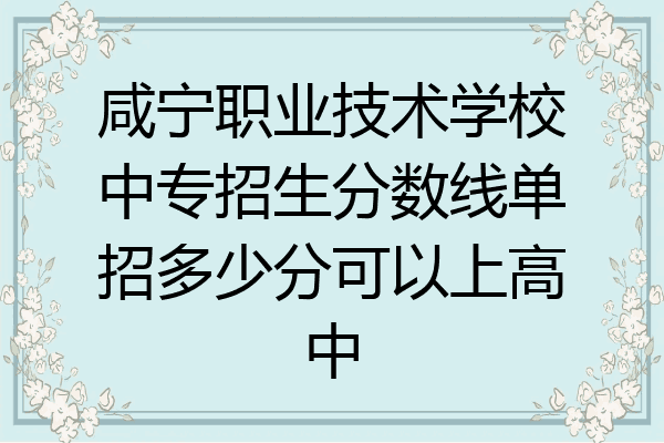 咸宁职业技术学校中专招生分数线单招多少分可以上高中