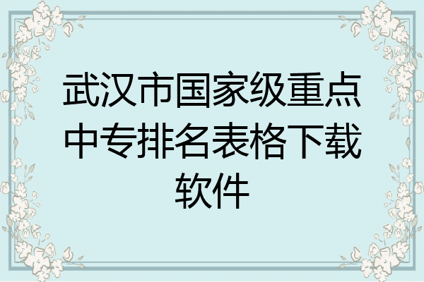 武汉市国家级重点中专排名表格下载软件