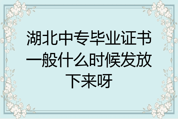 湖北中专毕业证书一般什么时候发放下来呀