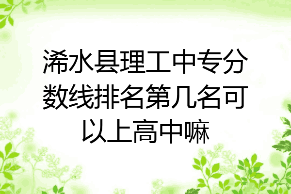 浠水县理工中专分数线排名第几名可以上高中嘛