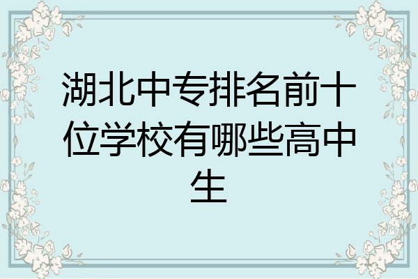 湖北中专排名前十位学校有哪些高中生