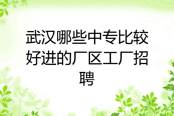 武汉哪些中专比较好进的厂区工厂招聘