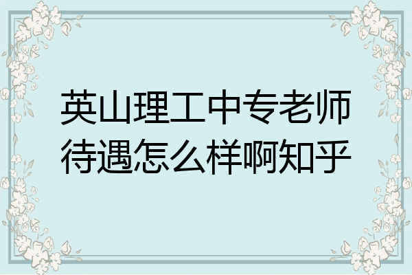 英山理工中专老师待遇怎么样啊知乎