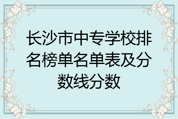 长沙市中专学校排名榜单名单表及分数线分数
