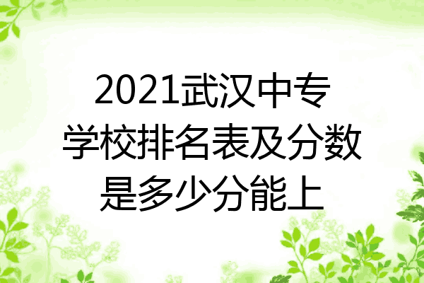 2021武汉中专学校排名表及分数是多少分能上