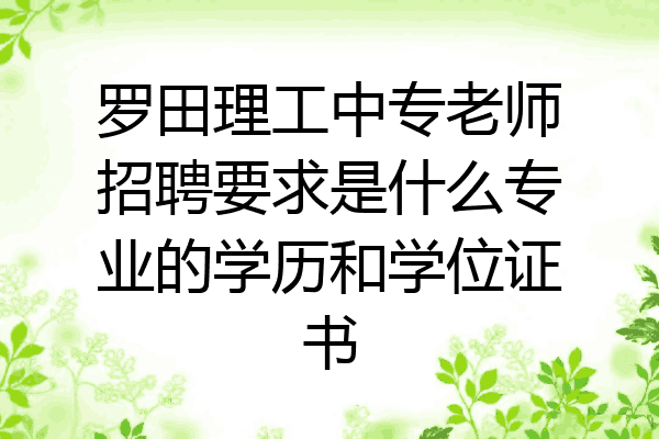 罗田理工中专老师招聘要求是什么专业的学历和学位证书