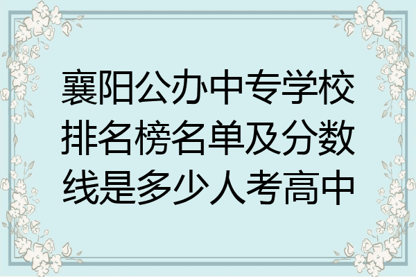 襄阳公办中专学校排名榜名单及分数线是多少人考高中