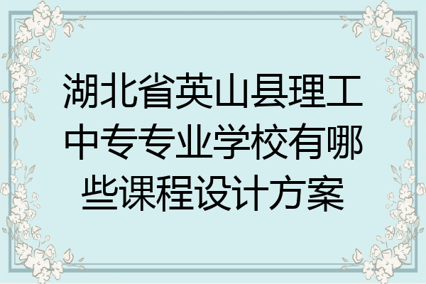 湖北省英山县理工中专专业学校有哪些课程设计方案