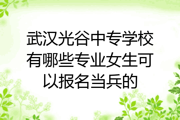 武汉光谷中专学校有哪些专业女生可以报名当兵的