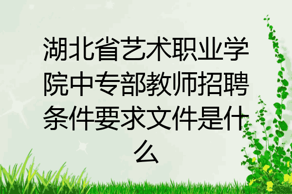 湖北省艺术职业学院中专部教师招聘条件要求文件是什么