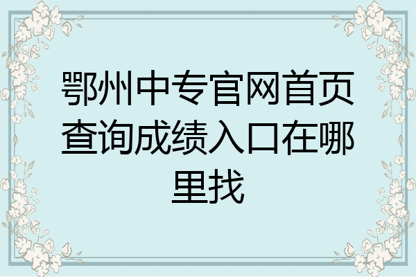 鄂州中专官网首页查询成绩入口在哪里找