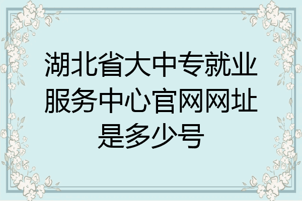 湖北省大中专就业服务中心官网网址是多少号