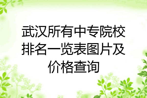 武汉所有中专院校排名一览表图片及价格查询