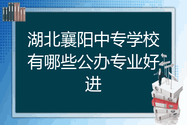湖北襄阳中专学校有哪些公办专业好进