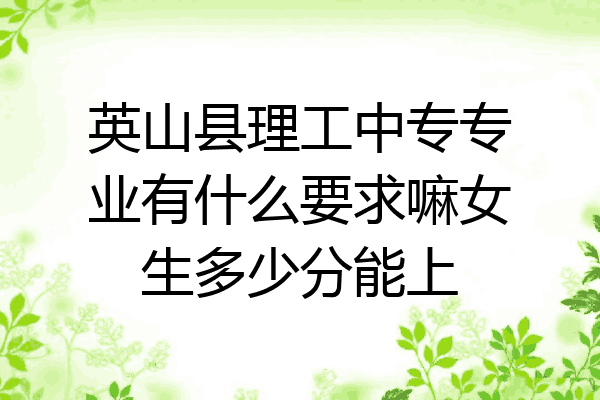 英山县理工中专专业有什么要求嘛女生多少分能上