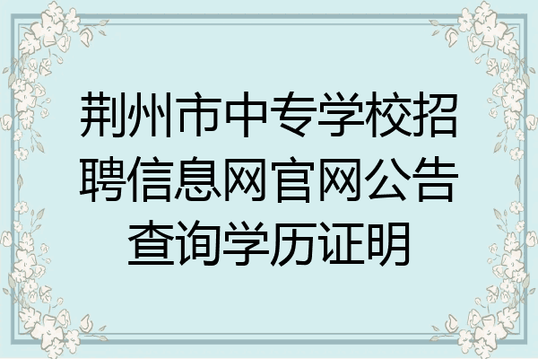 荆州市中专学校招聘信息网官网公告查询学历证明